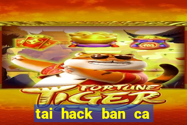 tai hack ban ca doi thuong