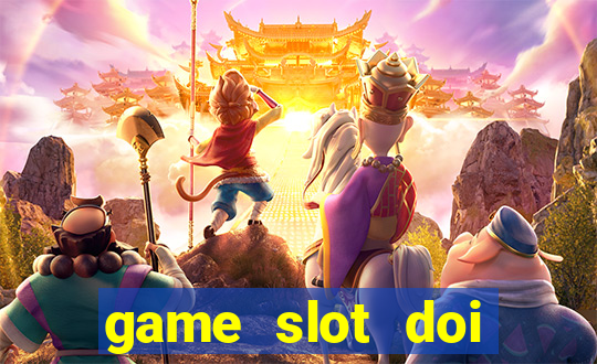 game slot doi thuong có xác thực nhận tiền