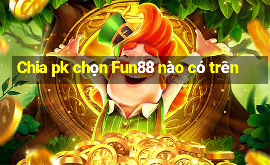 Chia pk chọn Fun88 nào có trên