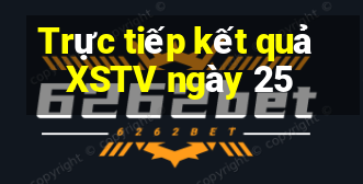 Trực tiếp kết quả XSTV ngày 25