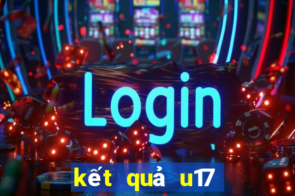 kết quả u17 quốc tế hôm nay