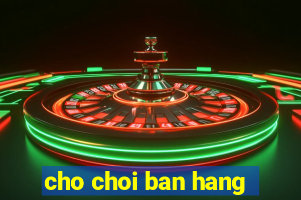 cho choi ban hang