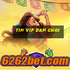 tin vip dan choi