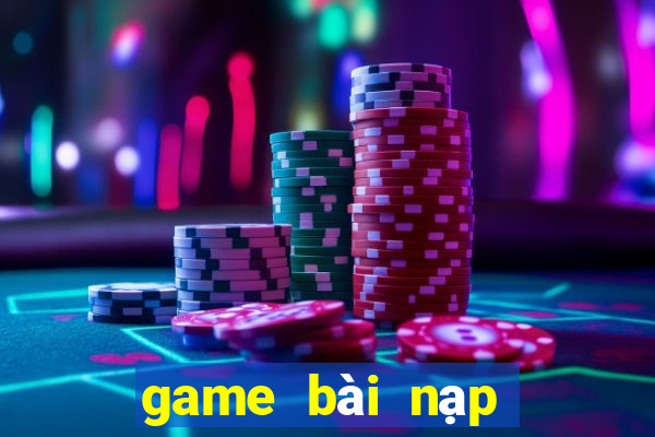 game bài nạp rút uy tín