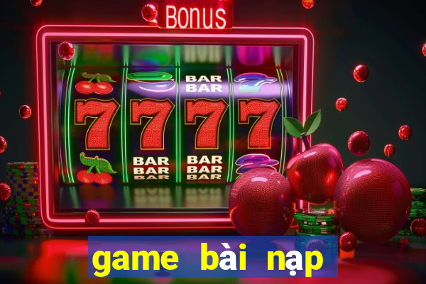 game bài nạp rút uy tín