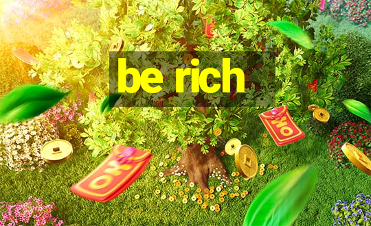 be rich