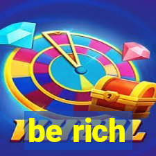 be rich