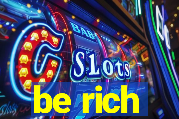 be rich