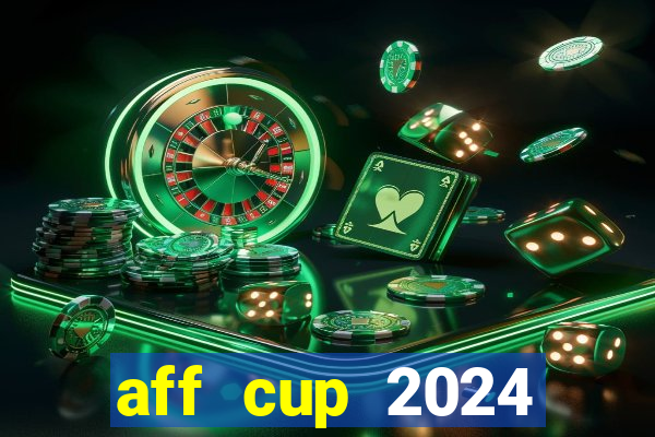 aff cup 2024 lịch thi đấu