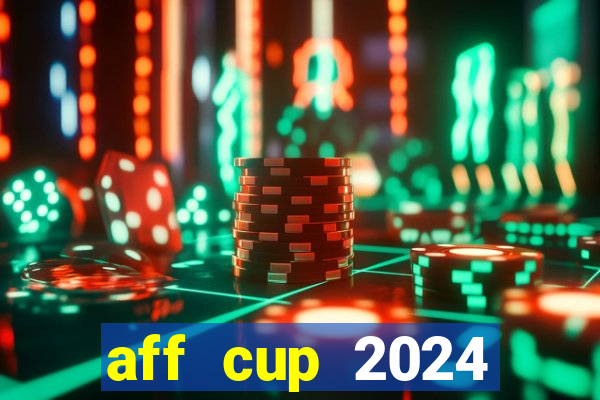 aff cup 2024 lịch thi đấu