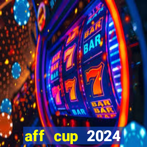 aff cup 2024 lịch thi đấu