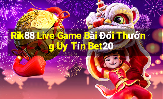 Rik88 Live Game Bài Đổi Thưởng Uy Tín Bet20