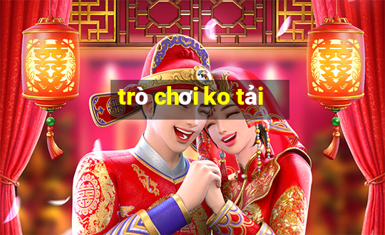 trò chơi ko tải