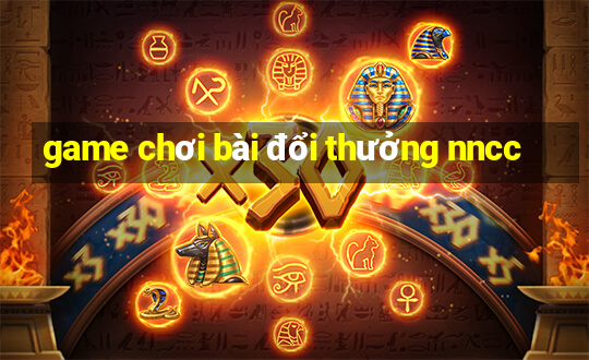 game chơi bài đổi thưởng nncc