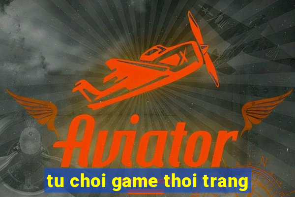 tu choi game thoi trang