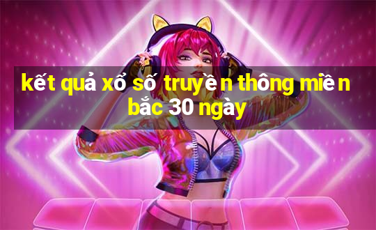 kết quả xổ số truyền thông miền bắc 30 ngày