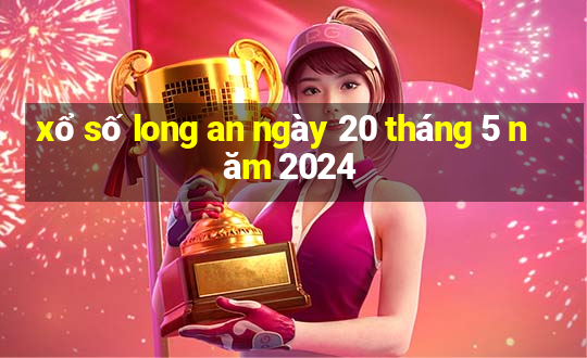 xổ số long an ngày 20 tháng 5 năm 2024