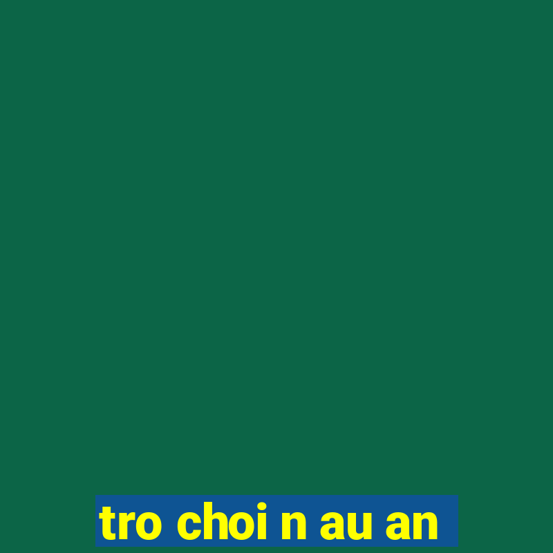 tro choi n au an