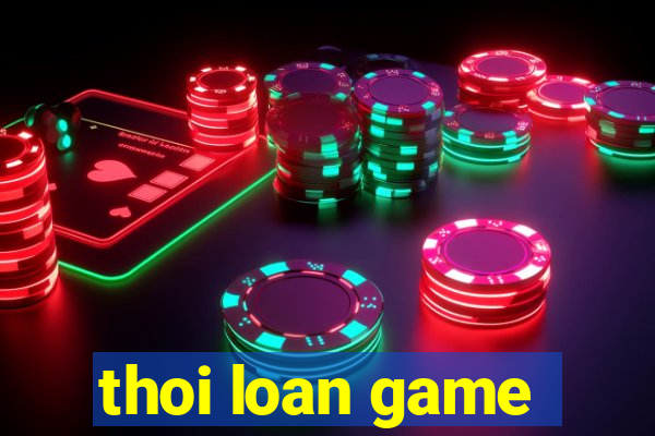 thoi loan game