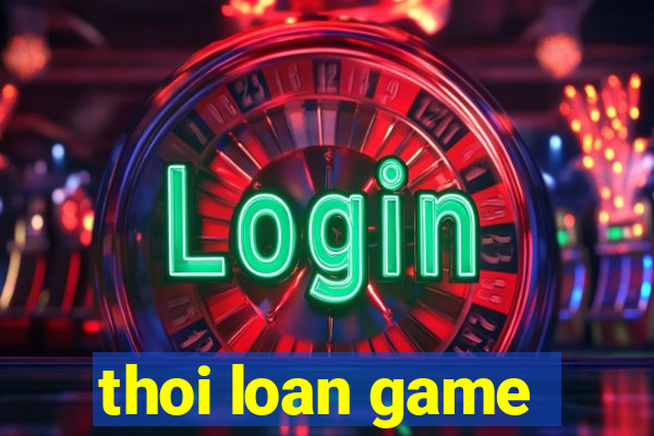 thoi loan game