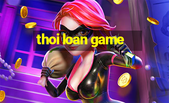 thoi loan game