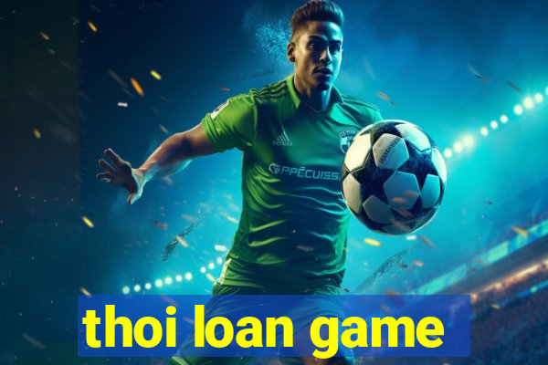 thoi loan game