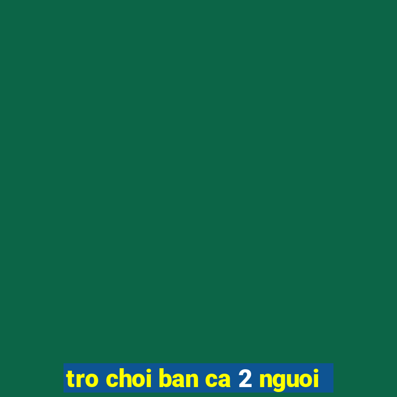 tro choi ban ca 2 nguoi