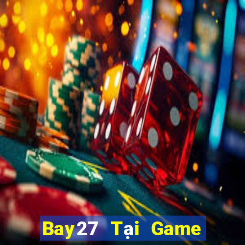 Bay27 Tại Game Bài Đổi Thưởng Sinh Tử