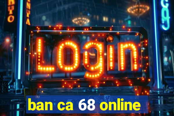 ban ca 68 online