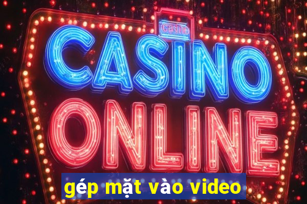 gép mặt vào video