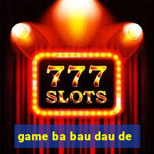 game ba bau dau de