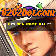 B29 Ben Game Bài 77