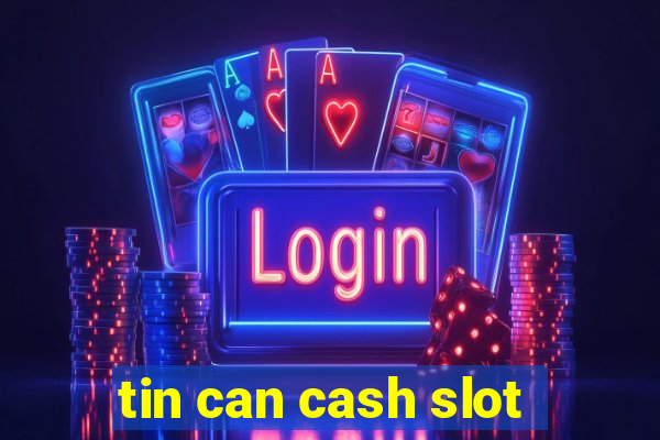 tin can cash slot