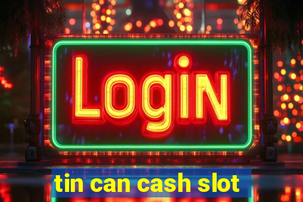 tin can cash slot