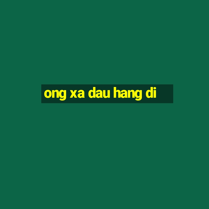 ong xa dau hang di