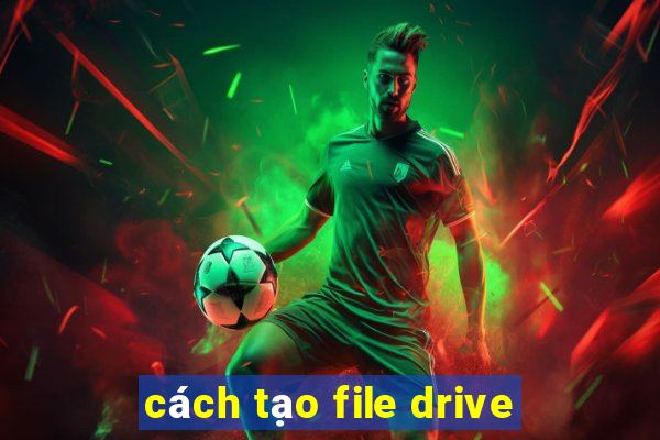 cách tạo file drive