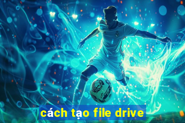 cách tạo file drive