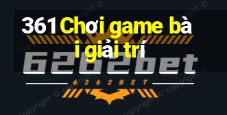 361 Chơi game bài giải trí