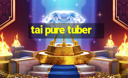 tai pure tuber