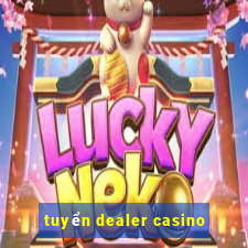 tuyển dealer casino