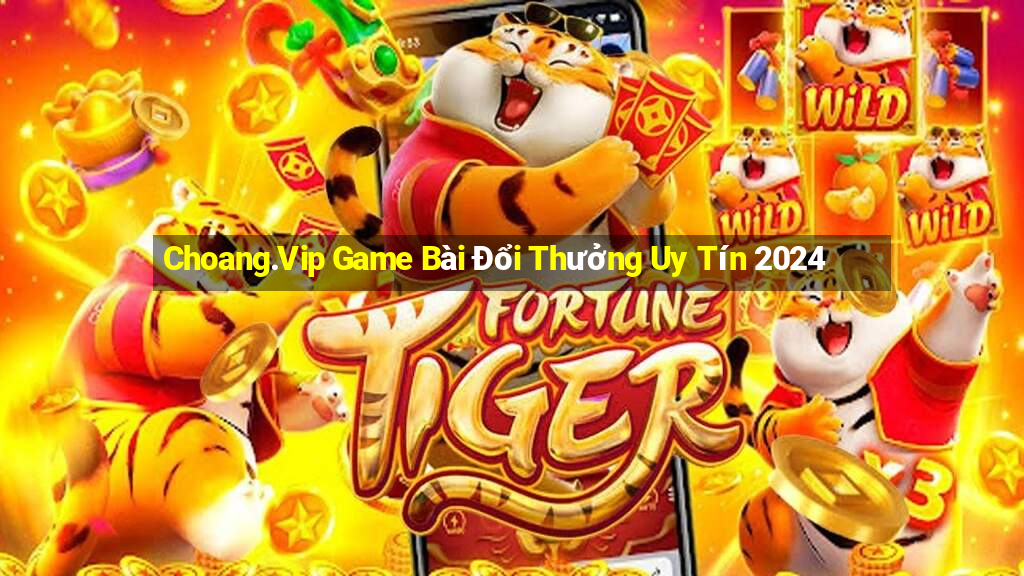 Choang.Vip Game Bài Đổi Thưởng Uy Tín 2024