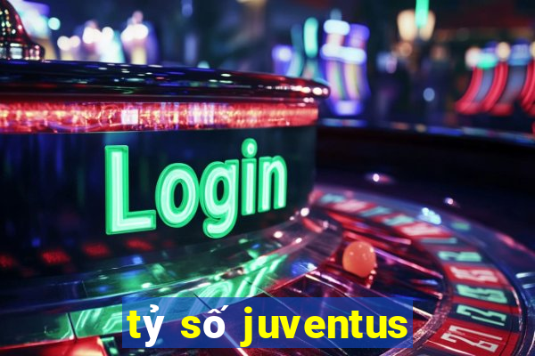 tỷ số juventus