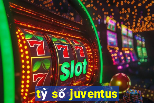 tỷ số juventus