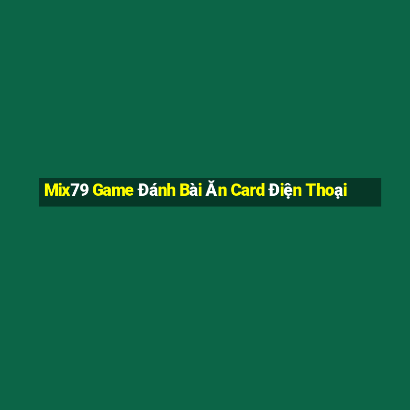 Mix79 Game Đánh Bài Ăn Card Điện Thoại