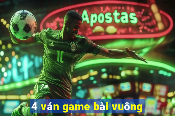 4 ván game bài vuông