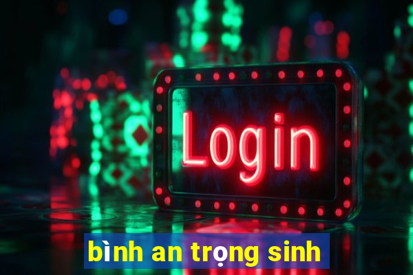 bình an trọng sinh