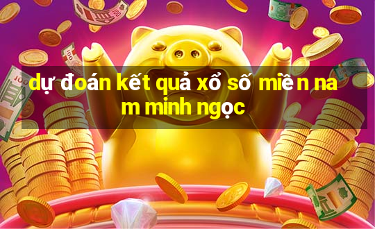 dự đoán kết quả xổ số miền nam minh ngọc