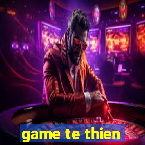 game te thien