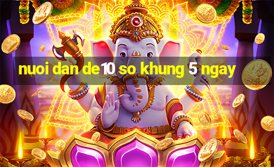 nuoi dan de10 so khung 5 ngay