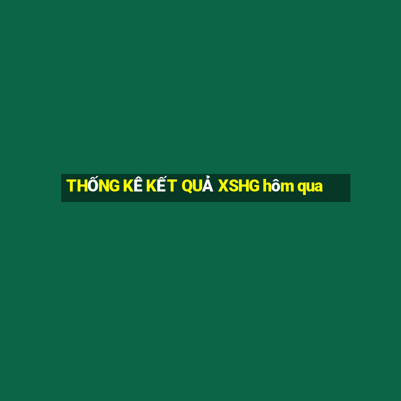 THỐNG KÊ KẾT QUẢ XSHG hôm qua